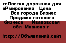 геОсетка дорожная для аРмирования › Цена ­ 1 000 - Все города Бизнес » Продажа готового бизнеса   . Ивановская обл.,Иваново г.